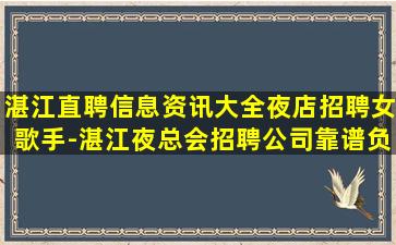 湛江直聘信息资讯大全夜店招聘女歌手-湛江夜总会招聘公司靠谱负责队长直招